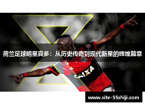 荷兰足球明星真多：从历史传奇到现代新星的辉煌篇章