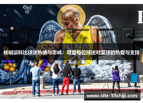 姚明谈科比球迷热情与忠诚：尊重每位球迷对篮球的热爱与支持