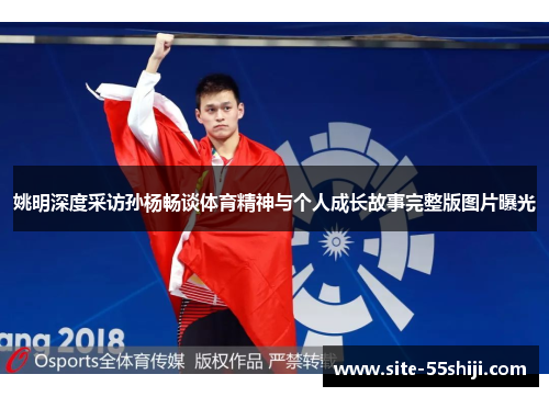 姚明深度采访孙杨畅谈体育精神与个人成长故事完整版图片曝光