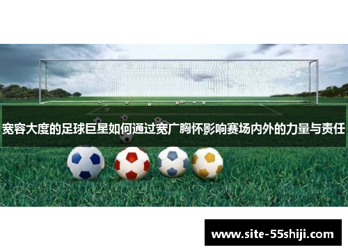 宽容大度的足球巨星如何通过宽广胸怀影响赛场内外的力量与责任