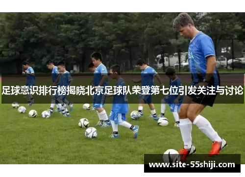 足球意识排行榜揭晓北京足球队荣登第七位引发关注与讨论