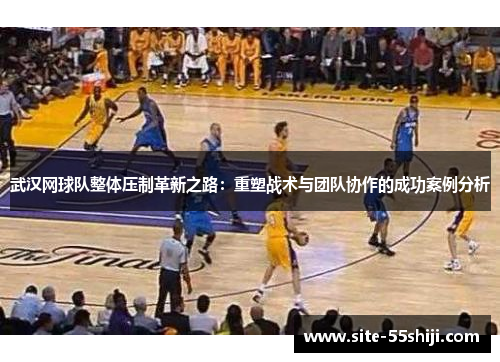 武汉网球队整体压制革新之路：重塑战术与团队协作的成功案例分析