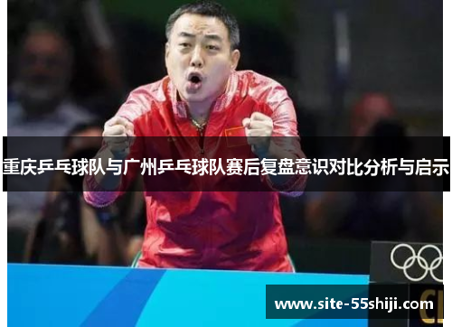 重庆乒乓球队与广州乒乓球队赛后复盘意识对比分析与启示