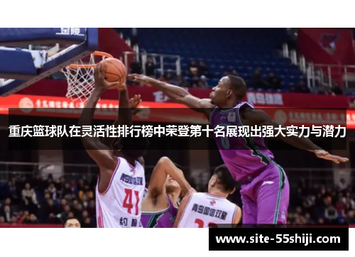 重庆篮球队在灵活性排行榜中荣登第十名展现出强大实力与潜力