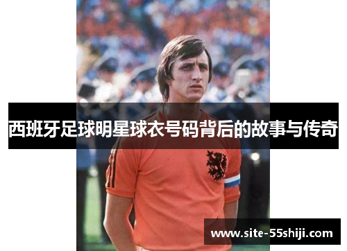 西班牙足球明星球衣号码背后的故事与传奇