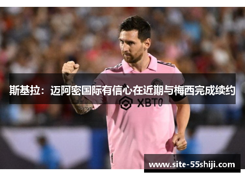 斯基拉：迈阿密国际有信心在近期与梅西完成续约