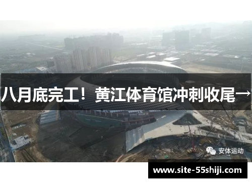 八月底完工！黄江体育馆冲刺收尾→