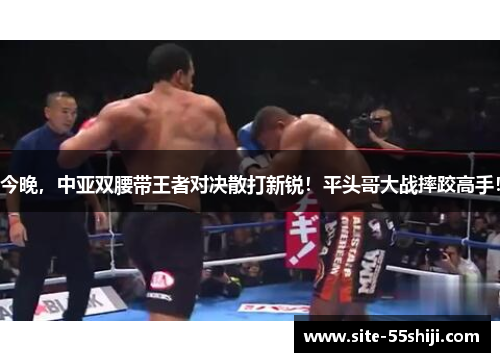 今晚，中亚双腰带王者对决散打新锐！平头哥大战摔跤高手！