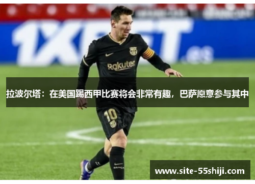 拉波尔塔：在美国踢西甲比赛将会非常有趣，巴萨愿意参与其中