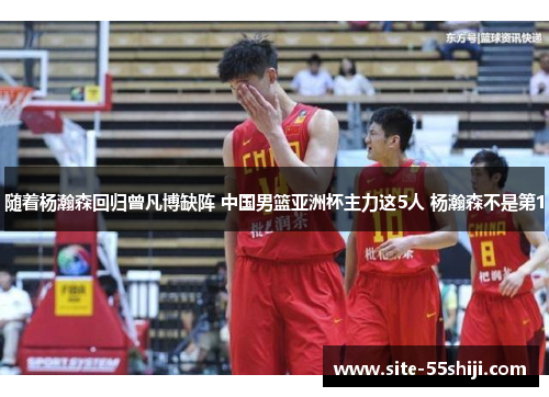 随着杨瀚森回归曾凡博缺阵 中国男篮亚洲杯主力这5人 杨瀚森不是第1